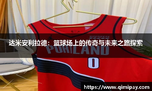 达米安利拉德：篮球场上的传奇与未来之路探索